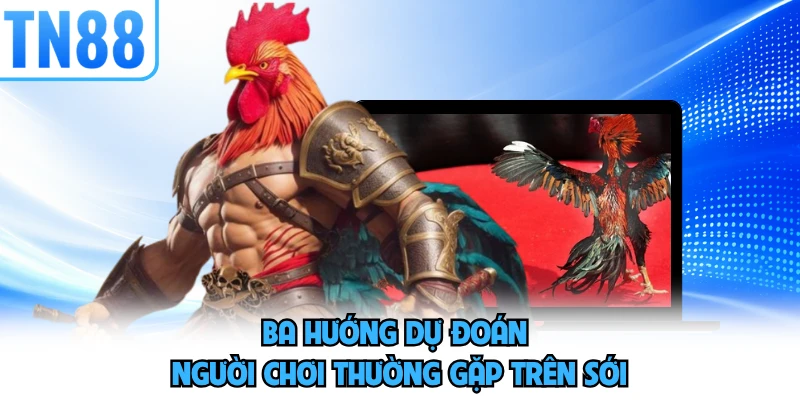 Ba hướng dự đoán người chơi thường gặp trên sới